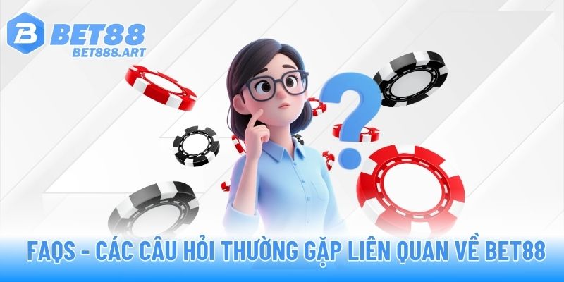 FAQs - Các câu hỏi thường gặp liên quan về BET88