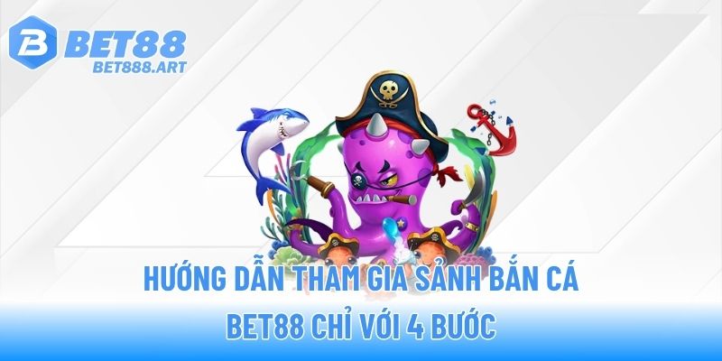 Hướng dẫn tham gia sảnh bắn cá BET88 chỉ với 4 bước